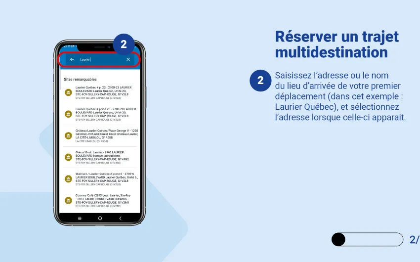 Saisissez l’adresse ou le nom du lieu d’arrivée de votre premier déplacement (dans cet exemple : Laurier Québec), et sélectionnez l’adresse lorsque celle-ci apparait. 