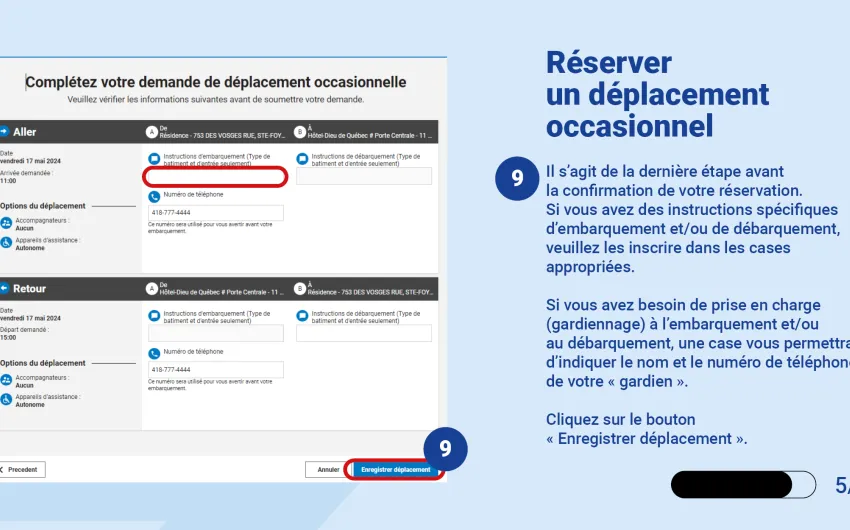 Il s’agit de la dernière étape avant la confirmation de votre réservation.  Si vous avez des instructions spécifiques d’embarquement et/ou de débarquement, veuillez les inscrire dans les cases appropriées.  Si vous avez besoin de prise en charge (gardiennage) à l’embarquement et/ou au débarquement, une case vous permettra d’indiquer le nom et le numéro de téléphone de votre « gardien ».   Cliquez sur le bouton « Enregistrer déplacement ».