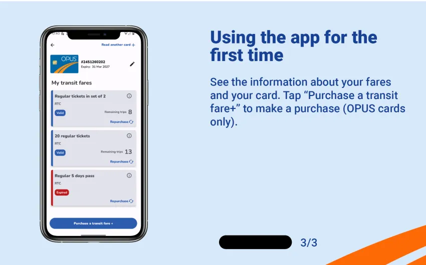 See the information about your fares and your card. Tap "Purchase a transit fare+" to make a purchase (OPUS cards only).