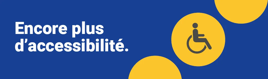 Encore plus d'accessibilité